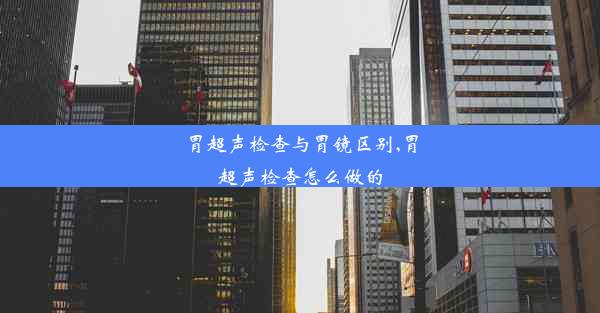 胃超声检查与胃镜区别,胃超声检查怎么做的