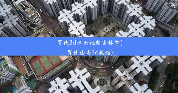 胃镜3d演示视频吉林市(胃镜检查3d视频)