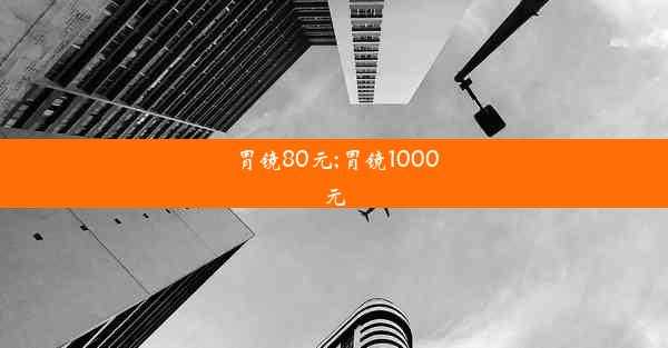 胃镜80元;胃镜1000元