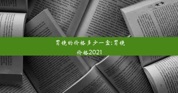 胃镜的价格多少一盒;胃镜价格2021