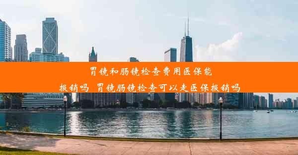 <b>胃镜和肠镜检查费用医保能报销吗_胃镜肠镜检查可以走医保报销吗</b>