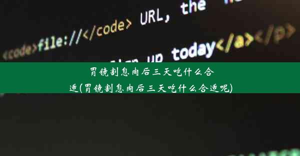 胃镜割息肉后三天吃什么合适(胃镜割息肉后三天吃什么合适呢)