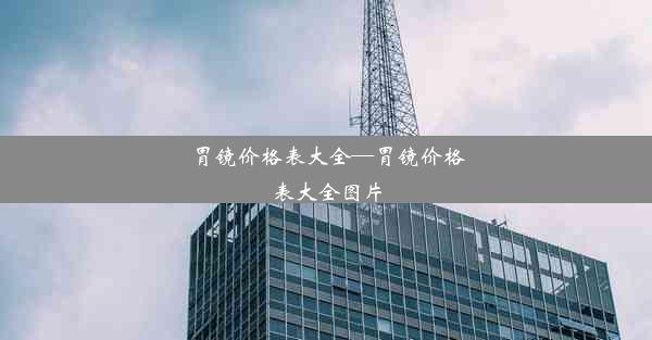 胃镜价格表大全—胃镜价格表大全图片