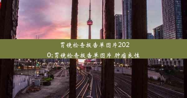 胃镜检查报告单图片2020;胃镜检查报告单图片 肿瘤良性