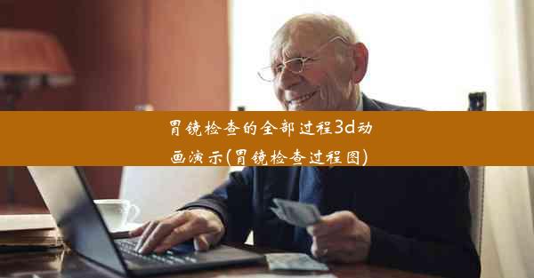 胃镜检查的全部过程3d动画演示(胃镜检查过程图)