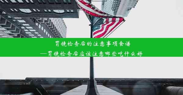 胃镜检查后的注意事项食谱—胃镜检查后应该注意哪些吃什么好