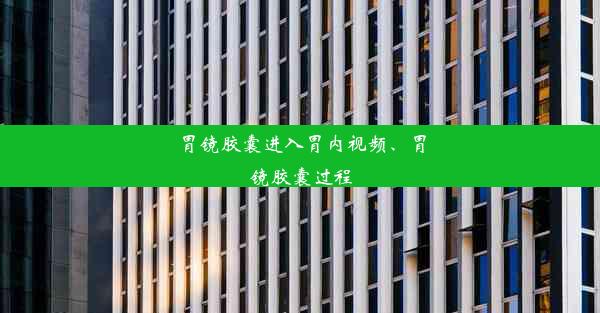 胃镜胶囊进入胃内视频、胃镜胶囊过程