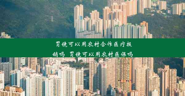 胃镜可以用农村合作医疗报销吗_胃镜可以用农村医保吗