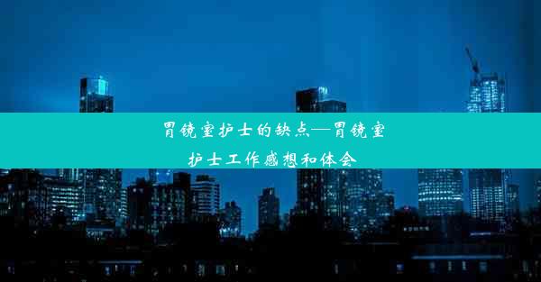 <b>胃镜室护士的缺点—胃镜室护士工作感想和体会</b>