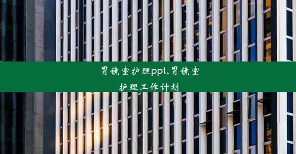 胃镜室护理ppt,胃镜室护理工作计划