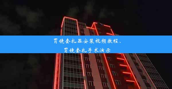 胃镜套扎器安装视频教程、胃镜套扎手术演示