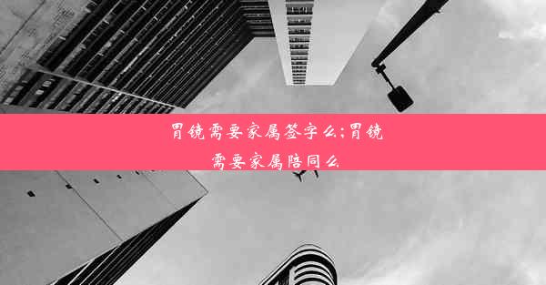 胃镜需要家属签字么;胃镜需要家属陪同么