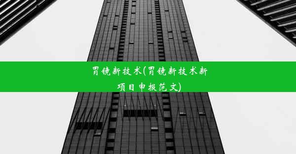 <b>胃镜新技术(胃镜新技术新项目申报范文)</b>