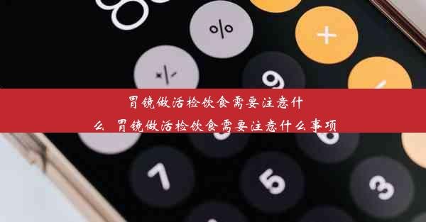 胃镜做活检饮食需要注意什么_胃镜做活检饮食需要注意什么事项