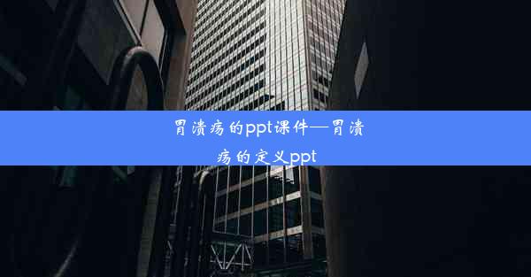 <b>胃溃疡的ppt课件—胃溃疡的定义ppt</b>