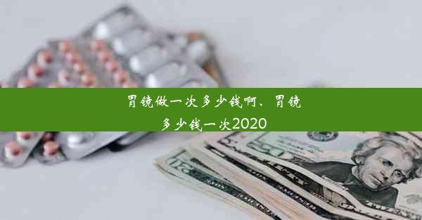 胃镜做一次多少钱啊、胃镜多少钱一次2020