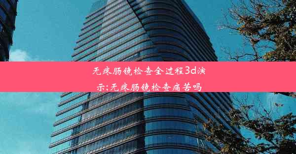 无疼肠镜检查全过程3d演示;无疼肠镜检查痛苦吗