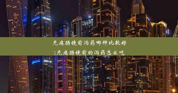 无痛肠镜前泻药哪种比较好;无痛肠镜前的泻药怎么吃