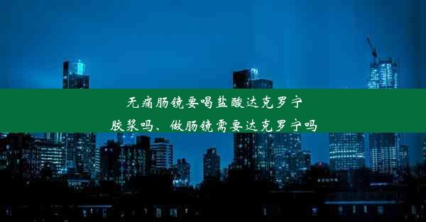 <b>无痛肠镜要喝盐酸达克罗宁胶浆吗、做肠镜需要达克罗宁吗</b>