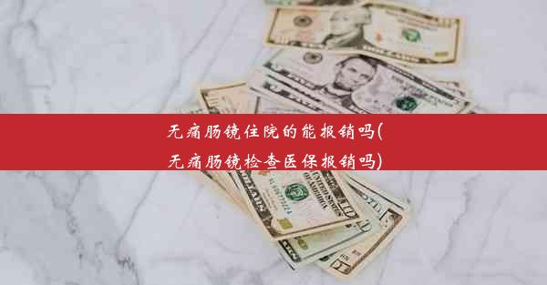 无痛肠镜住院的能报销吗(无痛肠镜检查医保报销吗)