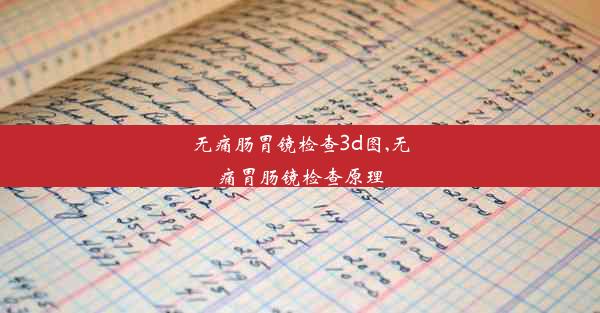 无痛肠胃镜检查3d图,无痛胃肠镜检查原理