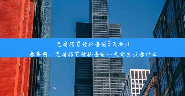 <b>无痛肠胃镜检查前3天后注意事项、无痛肠胃镜检查前一天需要注意什么</b>