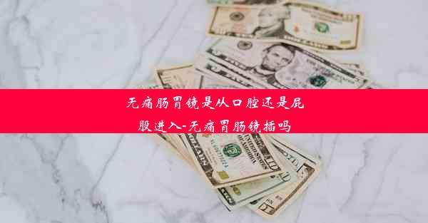 无痛肠胃镜是从口腔还是屁股进入-无痛胃肠镜插吗