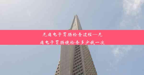 <b>无痛电子胃肠检查过程—无痛电子胃肠镜检查多少钱一次</b>