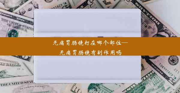 无痛胃肠镜打在哪个部位—无痛胃肠镜有副作用吗