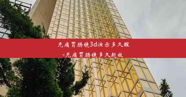 <b>无痛胃肠镜3d演示多久醒-无痛胃肠镜多久起效</b>