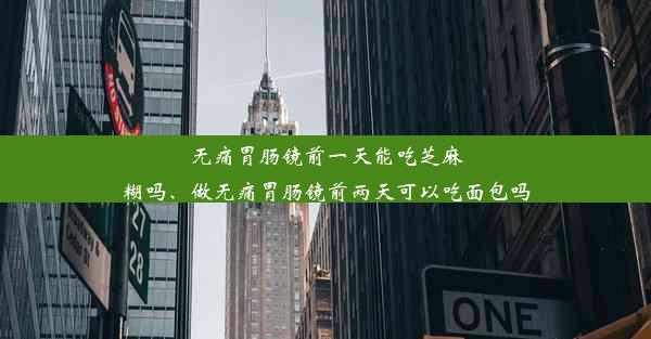 无痛胃肠镜前一天能吃芝麻糊吗、做无痛胃肠镜前两天可以吃面包吗