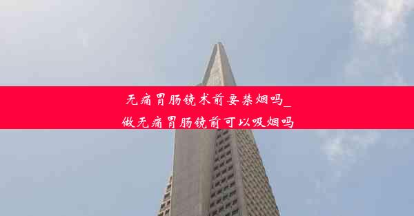 无痛胃肠镜术前要禁烟吗_做无痛胃肠镜前可以吸烟吗