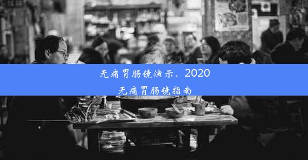 无痛胃肠镜演示、2020无痛胃肠镜指南