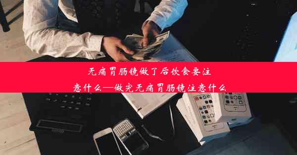 无痛胃肠镜做了后饮食要注意什么—做完无痛胃肠镜注意什么