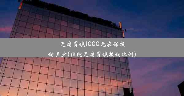 无痛胃镜1000元农保报销多少(住院无痛胃镜报销比例)