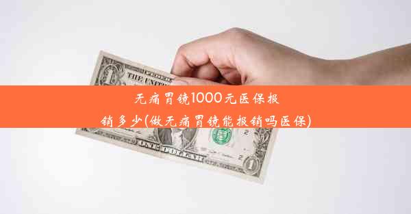 无痛胃镜1000元医保报销多少(做无痛胃镜能报销吗医保)