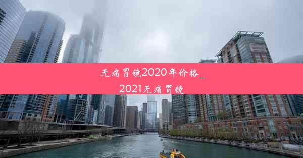 无痛胃镜2020年价格_2021无痛胃镜