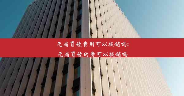 无痛胃镜费用可以报销吗;无痛胃镜的费可以报销吗