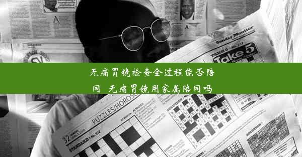 无痛胃镜检查全过程能否陪同_无痛胃镜用家属陪同吗