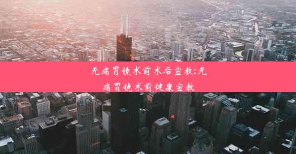 无痛胃镜术前术后宣教;无痛胃镜术前健康宣教