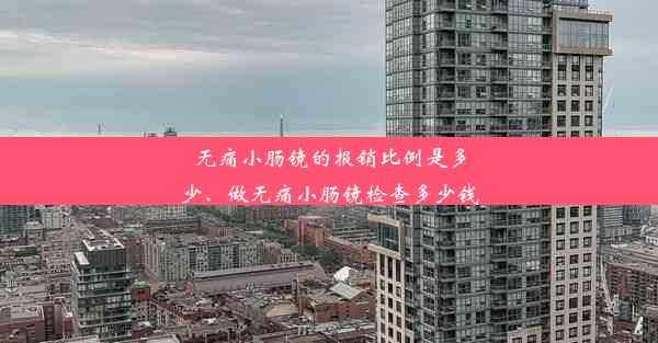 无痛小肠镜的报销比例是多少、做无痛小肠镜检查多少钱