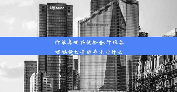 纤维鼻咽喉镜检查,纤维鼻咽喉镜检查能查出些什么