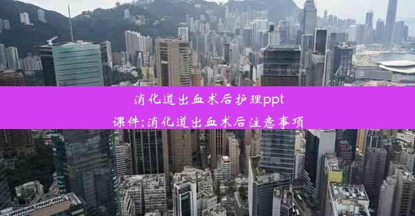 消化道出血术后护理ppt课件;消化道出血术后注意事项