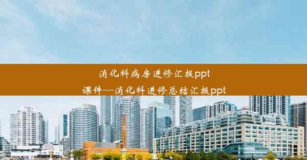 消化科病房进修汇报ppt课件—消化科进修总结汇报ppt