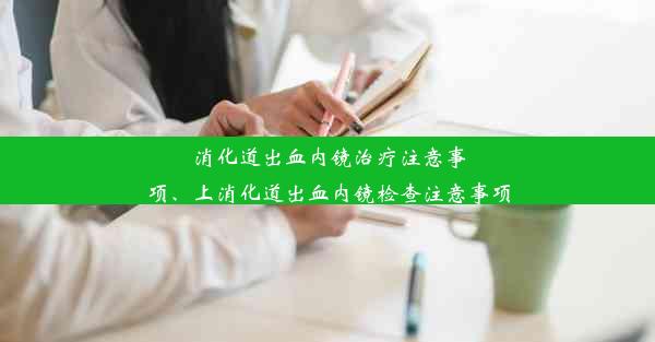 消化道出血内镜治疗注意事项、上消化道出血内镜检查注意事项