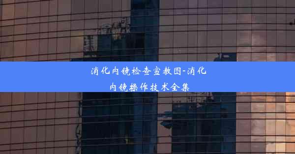 消化内镜检查宣教图-消化内镜操作技术全集