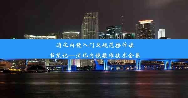 消化内镜入门及规范操作读书笔记—消化内镜操作技术全集