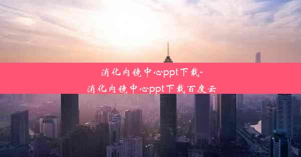 消化内镜中心ppt下载-消化内镜中心ppt下载百度云