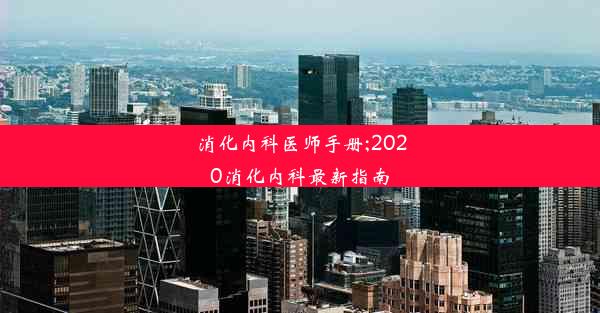 消化内科医师手册;2020消化内科最新指南