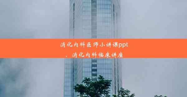 消化内科医师小讲课ppt、消化内科临床讲座